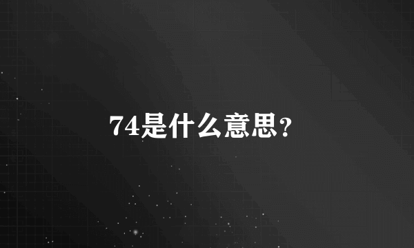 74是什么意思？