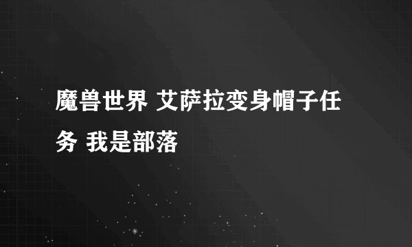 魔兽世界 艾萨拉变身帽子任务 我是部落