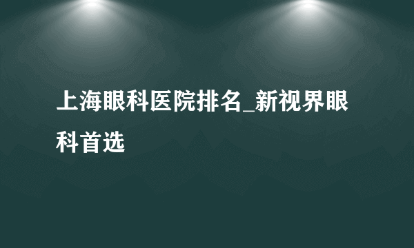 上海眼科医院排名_新视界眼科首选