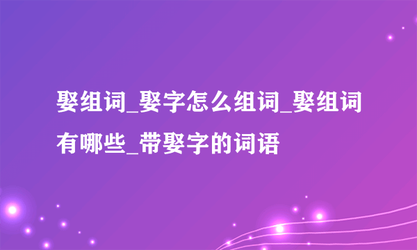 娶组词_娶字怎么组词_娶组词有哪些_带娶字的词语