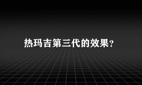 热玛吉第三代的效果？