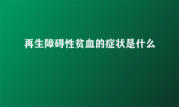 再生障碍性贫血的症状是什么