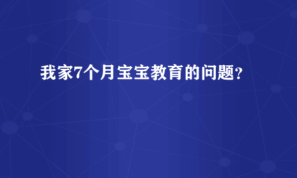 我家7个月宝宝教育的问题？