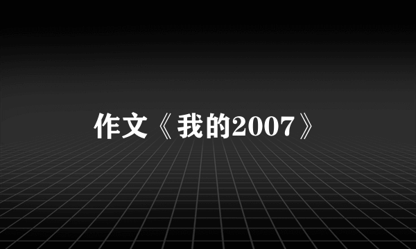 作文《我的2007》