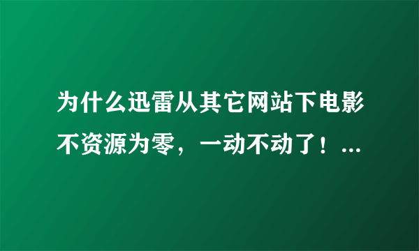 为什么迅雷从其它网站下电影不资源为零，一动不动了！从迅雷官网下载又可以