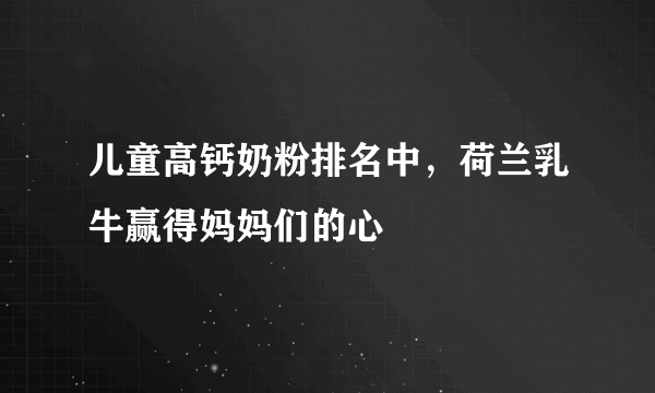 儿童高钙奶粉排名中，荷兰乳牛赢得妈妈们的心