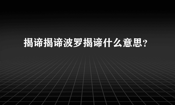 揭谛揭谛波罗揭谛什么意思？