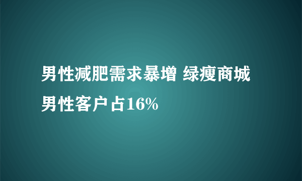 男性减肥需求暴增 绿瘦商城男性客户占16%