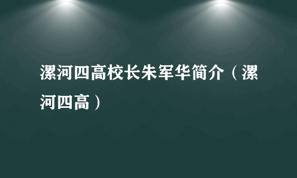 漯河四高校长朱军华简介（漯河四高）