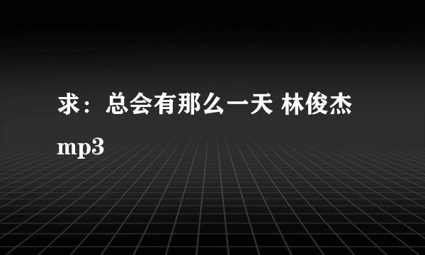 求：总会有那么一天 林俊杰 mp3