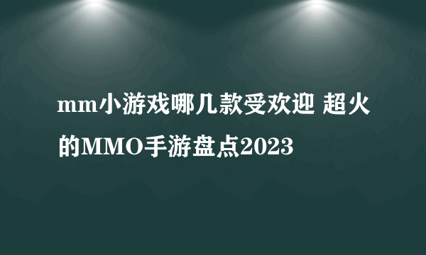 mm小游戏哪几款受欢迎 超火的MMO手游盘点2023