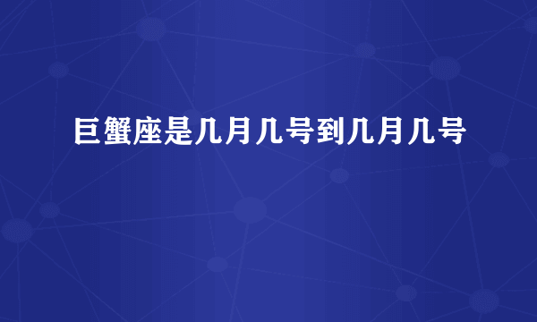 巨蟹座是几月几号到几月几号