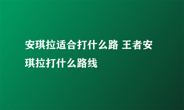 安琪拉适合打什么路 王者安琪拉打什么路线