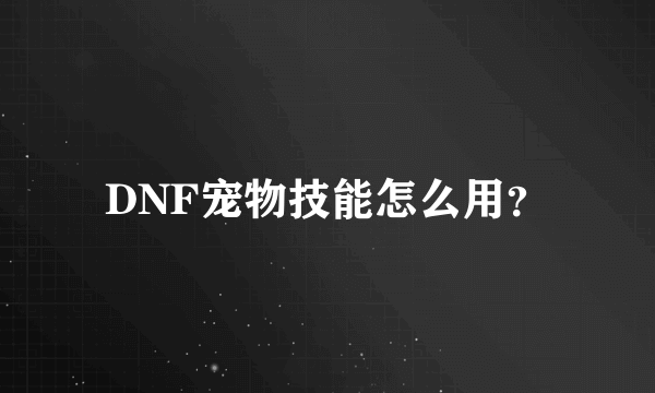 DNF宠物技能怎么用？