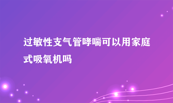 过敏性支气管哮喘可以用家庭式吸氧机吗