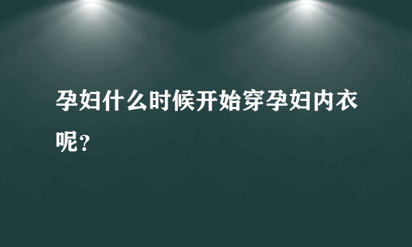 孕妇什么时候开始穿孕妇内衣呢？