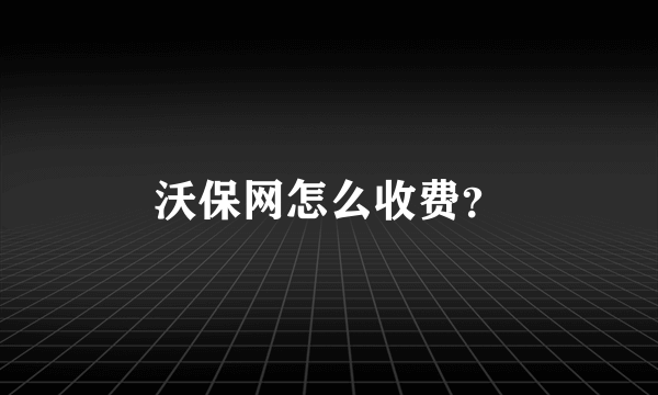 沃保网怎么收费？