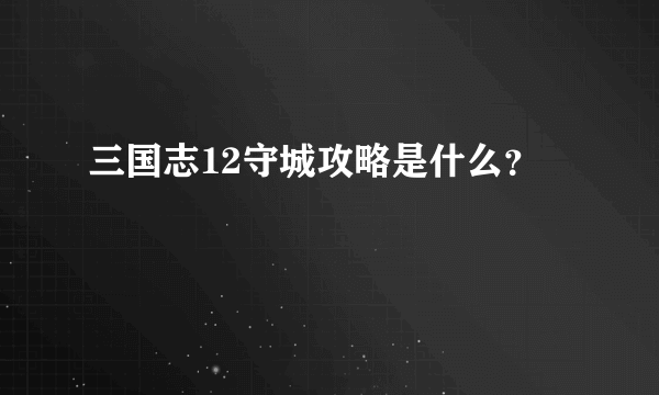 三国志12守城攻略是什么？