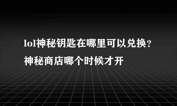 lol神秘钥匙在哪里可以兑换？神秘商店哪个时候才开