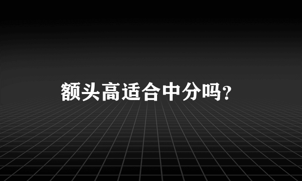 额头高适合中分吗？