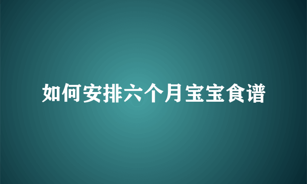 如何安排六个月宝宝食谱