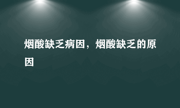 烟酸缺乏病因，烟酸缺乏的原因