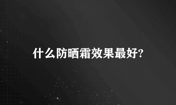 什么防晒霜效果最好?