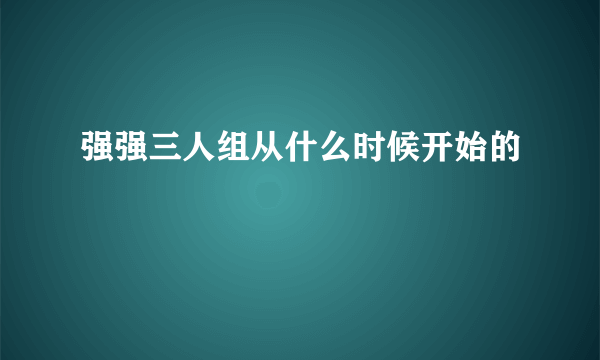 强强三人组从什么时候开始的