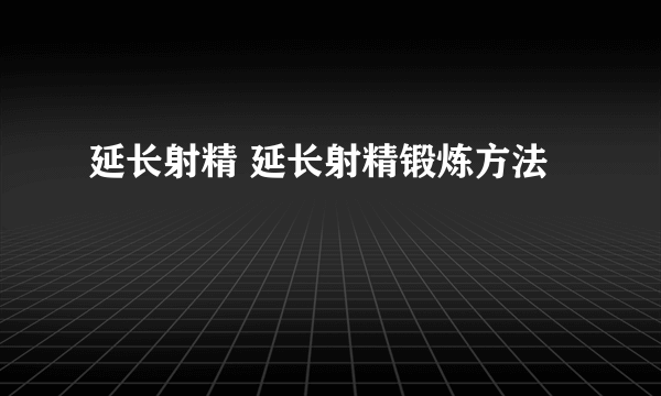 延长射精 延长射精锻炼方法