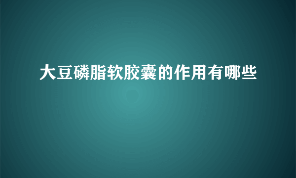 大豆磷脂软胶囊的作用有哪些