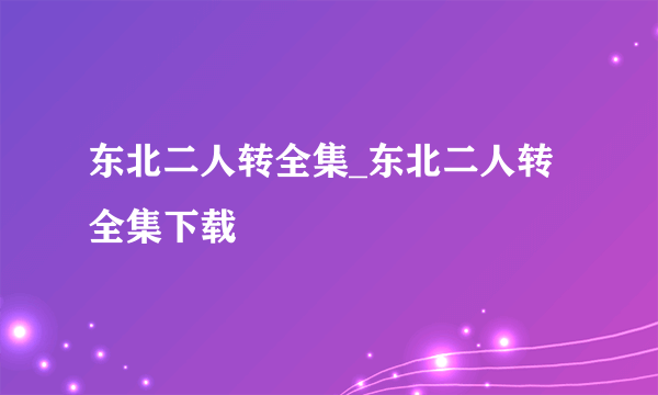 东北二人转全集_东北二人转全集下载