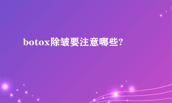 botox除皱要注意哪些?