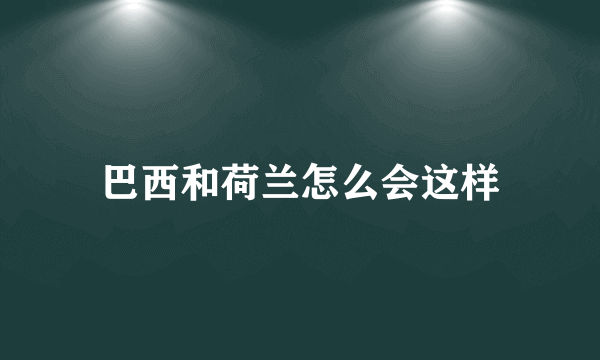 巴西和荷兰怎么会这样