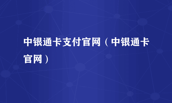 中银通卡支付官网（中银通卡官网）