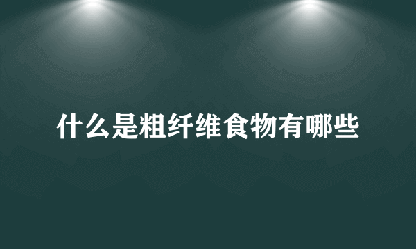 什么是粗纤维食物有哪些