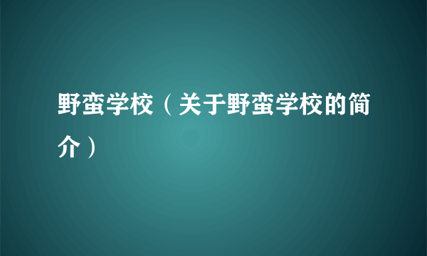 野蛮学校（关于野蛮学校的简介）