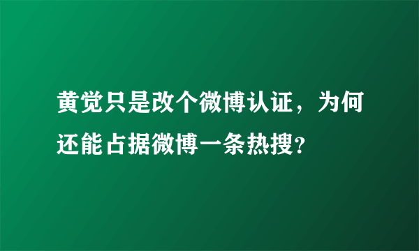 黄觉只是改个微博认证，为何还能占据微博一条热搜？