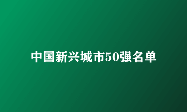 中国新兴城市50强名单