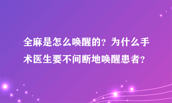 全麻是怎么唤醒的？为什么手术医生要不间断地唤醒患者？