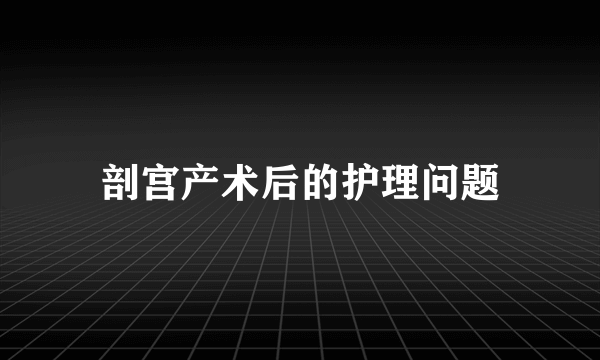 剖宫产术后的护理问题