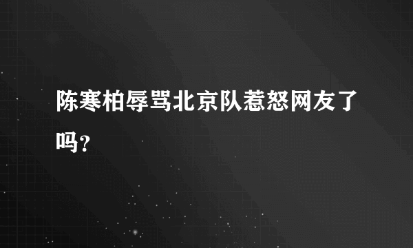 陈寒柏辱骂北京队惹怒网友了吗？