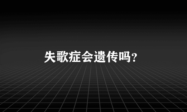 失歌症会遗传吗？