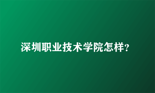 深圳职业技术学院怎样？