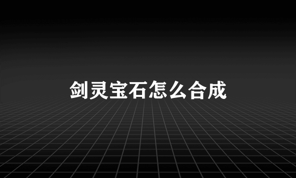 剑灵宝石怎么合成