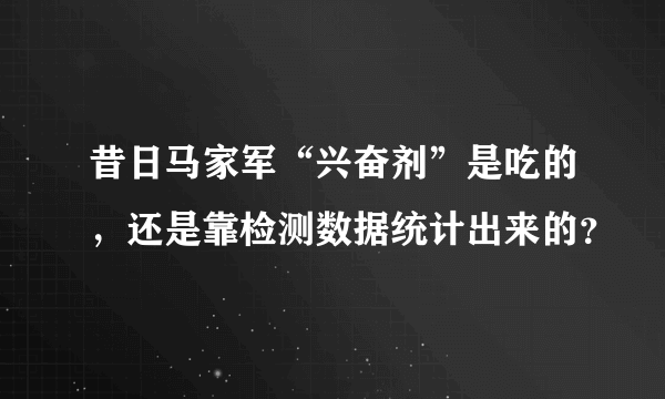 昔日马家军“兴奋剂”是吃的，还是靠检测数据统计出来的？