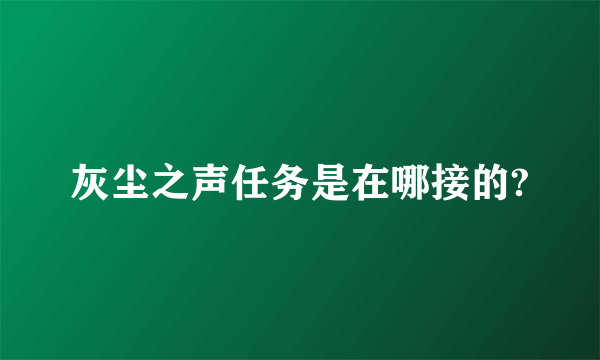 灰尘之声任务是在哪接的?