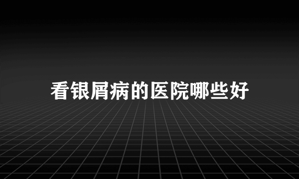 看银屑病的医院哪些好