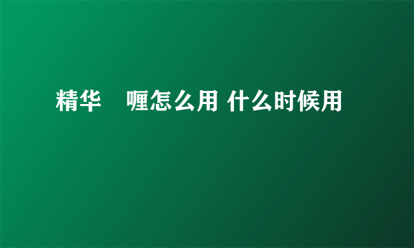 精华啫喱怎么用 什么时候用