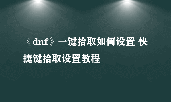 《dnf》一键拾取如何设置 快捷键拾取设置教程