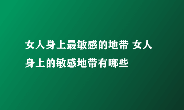 女人身上最敏感的地带 女人身上的敏感地带有哪些